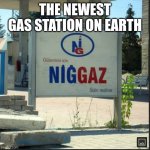 NİGGAZ | THE NEWEST GAS STATION ON EARTH | image tagged in n ggaz | made w/ Imgflip meme maker