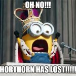 Minions King Bob | OH NO!!! HORTHORN HAS LOST!!!!! | image tagged in minions king bob | made w/ Imgflip meme maker