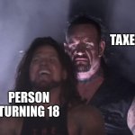 free epic Maggi | TAXES; PERSON TURNING 18 | image tagged in undertaker | made w/ Imgflip meme maker