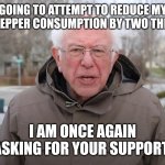 Bernie Sanders Once Again Asking | GOING TO ATTEMPT TO REDUCE MY DR PEPPER CONSUMPTION BY TWO THIRDS; I AM ONCE AGAIN ASKING FOR YOUR SUPPORT | image tagged in bernie sanders once again asking | made w/ Imgflip meme maker