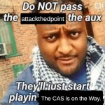 Do not pass the X the aux They’ll just start playin Y | attackthedpoint; The CAS is on the Way. | image tagged in do not pass the x the aux they ll just start playin y | made w/ Imgflip meme maker