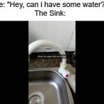 sink's get thirsty as well you know | Me: "Hey, can i have some water?"
The Sink: | image tagged in gifs,funny,memes | made w/ Imgflip video-to-gif maker