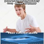 thta feeling when | funny | image tagged in yeah man i have a really x sense of humor | made w/ Imgflip meme maker