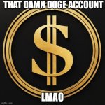 DOGE!?!! | THAT DAMN DOGE ACCOUNT; LMAO | image tagged in doge twitter logo | made w/ Imgflip meme maker