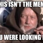 I mean, if you are looking for a specific meme, then this is not the meme you were looking for... | THIS ISN'T THE MEME; YOU WERE LOOKING FOR | image tagged in memes,these aren't the droids you were looking for | made w/ Imgflip meme maker