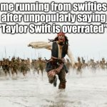 Insane Swifties Slander (I mean specifically the insane Swifties, IM NOT WILLING TO GET INTO DRAMA BC OF THIS) | me running from swifties after unpopularly saying "Taylor Swift is overrated": | image tagged in jack sparrow being chased,taylor swift | made w/ Imgflip meme maker