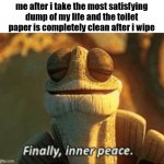 satisfaction | me after i take the most satisfying dump of my life and the toilet paper is completely clean after i wipe | image tagged in funny,memes,funny memes,fun stream,relatable,relatable memes | made w/ Imgflip meme maker