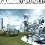 Mathematicians be shaking rn | SOCIETY IF DIVIDING BY ZERO EQUALED ZERO: | image tagged in the future world if,zero,why not,math,oh wow are you actually reading these tags | made w/ Imgflip meme maker