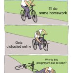 Procrastination meme | I'll do some homework; Gets distracted online; Why is this assignment due so soon? | image tagged in memes,bike fall | made w/ Imgflip meme maker