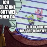 Squidward window | ICH DER JZ UNI MACHT WEIL KEINER DA; ALLE IN GEHEIME DISCORD MONSTER JAGEN | image tagged in squidward window | made w/ Imgflip meme maker