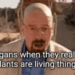 Don't break the news | Vegans when they realize plants are living things | image tagged in gifs,walter white,walter | made w/ Imgflip video-to-gif maker