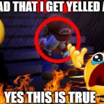 i love being depressed | IM SO SAD THAT I GET YELLED AT TRUE; YES THIS IS TRUE | image tagged in sad mario | made w/ Imgflip meme maker