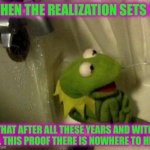 There is No Such thing as Hiding in Plain Sight | WHEN THE REALIZATION SETS IN; THAT AFTER ALL THESE YEARS AND WITH ALL THIS PROOF THERE IS NOWHERE TO HIDE | image tagged in kermit on shower,doge,buff doge | made w/ Imgflip meme maker