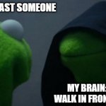 Evil Kermit | ME WALKING PAST SOMEONE; MY BRAIN: GO ON, WALK IN FRONT OF THEM | image tagged in memes,evil kermit | made w/ Imgflip meme maker