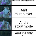 Sully Shock Spectrum | When you buy a decent game; And it has good graphics; And multiplayer; And a story mode; And insanly cool character customizations; And your name in the credits | image tagged in sully shock spectrum | made w/ Imgflip meme maker