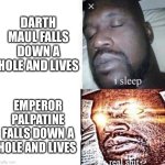 i sleep real shit | DARTH MAUL FALLS DOWN A HOLE AND LIVES; EMPEROR PALPATINE FALLS DOWN A HOLE AND LIVES | image tagged in i sleep real shit | made w/ Imgflip meme maker