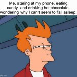 Sleep | Me, staring at my phone, eating candy, and drinking hot chocolate, wondering why I can’t seem to fall asleep: | image tagged in memes,futurama fry,relatable,sleep,funny | made w/ Imgflip meme maker