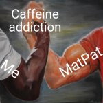 Epic Handshake | Caffeine addiction; MatPat; Me | image tagged in memes,epic handshake | made w/ Imgflip meme maker