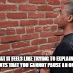 Relatable | WHAT IT FEELS LIKE TRYING TO EXPLAIN TO YOUR PARENTS THAT YOU CANNOT PAUSE AN ONLINE GAME | image tagged in relatable,true | made w/ Imgflip video-to-gif maker