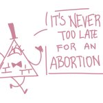 It’s never too late for an abortion <3