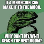 Why? Memecoins | IF A MEMECOIN CAN MAKE IT TO THE MOON, WHY CAN'T MY WI-FI REACH THE NEXT ROOM? | image tagged in memes,philosoraptor | made w/ Imgflip meme maker