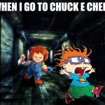 Me when I go to Chuck E Cheese's | ME WHEN I GO TO CHUCK E CHEESE'S: | image tagged in chucky vs chuckie,rugrats,chucky,chuck e cheese | made w/ Imgflip meme maker