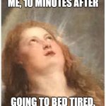 WTF | ME, 10 MINUTES AFTER; GOING TO BED TIRED. | image tagged in wtf | made w/ Imgflip meme maker