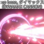 shut up bozo (DYNAMAX CANNON)