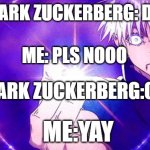 Gojo Imaginary Technieq | MARK ZUCKERBERG: DIE; ME: PLS NOOO; MARK ZUCKERBERG:OK; ME:YAY | image tagged in gojo imaginary technieq | made w/ Imgflip meme maker