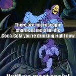 Skeletor Disturbing Facts | There are microscopic shards of metal in the Coca-Cola you're drinking right now; Until we meet again! | image tagged in skeletor disturbing facts,disturbing,facts,coca cola,metal shards | made w/ Imgflip meme maker