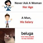 meme | beluga; how many people he has rickrolled | image tagged in never ask a woman her age | made w/ Imgflip meme maker