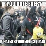 Spongebob Squarepants is for everyone | EVEN IF YOU HATE EVERYTHING; NOBODY HATES SPONGEBOB SQUAREPANTS | image tagged in spongebob squarepants bag,memes,goth memes | made w/ Imgflip meme maker