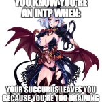 INTP | YOU KNOW YOU'RE AN INTP WHEN:; YOUR SUCCUBUS LEAVES YOU BECAUSE YOU'RE TOO DRAINING | image tagged in succubus | made w/ Imgflip meme maker