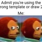 Monkey Puppet | Admit you're using the wrong template or draw 25; Me: | image tagged in memes,monkey puppet | made w/ Imgflip meme maker