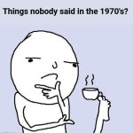 I'll start. "What's the wifi password"? | Things nobody said in the 1970's? | image tagged in thinking meme,1970s,modernization,the good old days | made w/ Imgflip meme maker