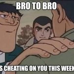 Bro to bro | BRO TO BRO; SHES CHEATING ON YOU THIS WEEKEND | image tagged in hand on shoulder guy | made w/ Imgflip meme maker