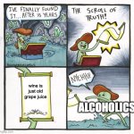 alcohol | wine is just old grape juice; ALCOHOLICS | image tagged in memes,the scroll of truth | made w/ Imgflip meme maker