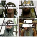 MP- The Center Of Visual In-Discrepancy | THE CENTER OF VISUAL IN-DISCREPANCY; THE CENTER OF VISUAL IN-DISCREPANCY; THE CENTER OF VISUAL IN-DISCREPANCY; YOUR LOONEY... | image tagged in monty python only a model corrected,your looney | made w/ Imgflip meme maker