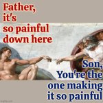 God And Men | Father,
it's so painful down here; Son,
You're the one making it so painful | image tagged in rapists,murderers,child abusers,wife beaters,war mongers,memes | made w/ Imgflip meme maker