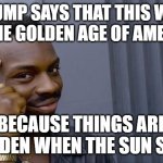 Roll Safe Think About It | TRUMP SAYS THAT THIS WILL BE THE GOLDEN AGE OF AMERICA; BECAUSE THINGS ARE GOLDEN WHEN THE SUN SETS | image tagged in memes,roll safe think about it,trump,united states,funny | made w/ Imgflip meme maker