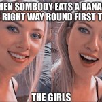 surprised girl | WHEN SOMBODY EATS A BANANA THE RIGHT WAY ROUND FIRST TIME; THE GIRLS | image tagged in surprised girl | made w/ Imgflip meme maker