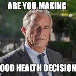 MAHA | ARE YOU MAKING; GOOD HEALTH DECISIONS | image tagged in robert f kennedy jr | made w/ Imgflip meme maker