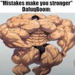 Mistakes make you stronger | "Mistakes make you stronger"
DafuqBoom: | image tagged in mistakes make you stronger | made w/ Imgflip meme maker