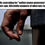 Relatable | Me searching for "online meme generator" two years ago, blissfully unaware of what was to come | image tagged in gifs,meme | made w/ Imgflip video-to-gif maker