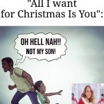 I don't like it, either, but why do they worry about it so much? | Mariah Carey haters while hearing "All I want for Christmas Is You": | image tagged in oh hell nah not my son,memes,funny,mariah carey | made w/ Imgflip meme maker