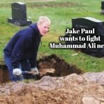 More Money , More Money | Jake Paul wants to fight Muhammad Ali next | image tagged in grave digger,boxing,out of the box,legend,goat,i fear no man | made w/ Imgflip meme maker