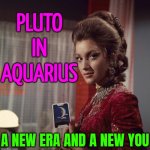 Pluto Enters Aquarius: The New Era Is Officially Here | PLUTO
IN
AQUARIUS; A NEW ERA AND A NEW YOU | image tagged in tarot reading,astrology,prophecy,planets,god religion universe,pluto | made w/ Imgflip meme maker