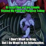 Sharing Is Skeletor | At Least One or Two People 

Visited My Page on Purpose Today:; I Don't Want to Brag, 

But I Do Want to Be Informative. OzwinEVCG | image tagged in skeletor until next time,silly,social media,shillin like a villain,baby steps,famous sayings | made w/ Imgflip meme maker