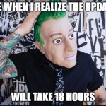 welp... | ME WHEN I REALIZE THE UPDATE; WILL TAKE 18 HOURS | image tagged in tre cool | made w/ Imgflip meme maker