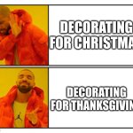 Its November | DECORATING FOR CHRISTMAS; DECORATING FOR THANKSGIVING | image tagged in no - yes | made w/ Imgflip meme maker